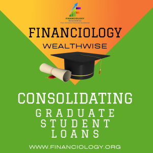 Consolidating Graduate Student Loans; Graduate Student Loans; Federal Student Loan; Financiology: WealthWise; Financial Services;